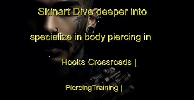 Skinart Dive deeper into specialize in body piercing in Hooks Crossroads | PiercingTraining | PiercingClasses | SkinartTraining-United States